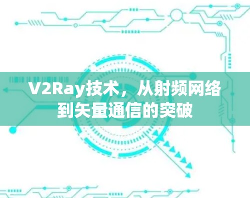 V2Ray技术,从射频网络到矢量通信的突破