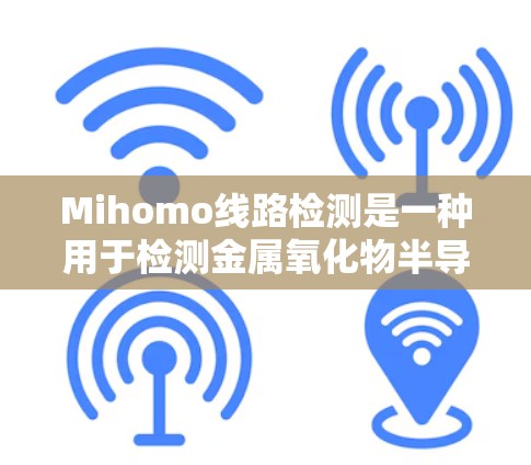 Mihomo线路检测是一种用于检测金属氧化物半导体管（MOS管）M ihomo效应的技术，主要用于温度补偿和电路设计优化。以下是对该技术的详细分析