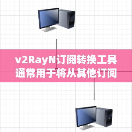 v2RayN订阅转换工具通常用于将从其他订阅系统（如Exchange、POP3服务器等）获取的订阅数据转换为v2RayN的格式，以便用户能够方便地使用v2RayN进行邮件订阅、自动回复等功能