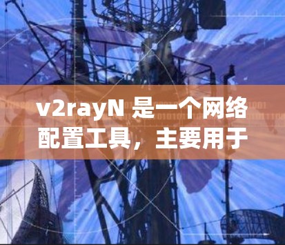 v2rayN 是一个网络配置工具，主要用于配置和管理网络设备，包括IP地址、防火墙、负载均衡等。如果你需要了解如何使用 v2rayN 进行网络配置，以下是基本的步骤和常见问题的解决方案