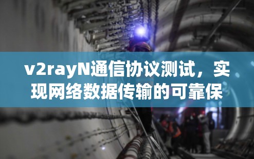 v2rayN通信协议测试，实现网络数据传输的可靠保障