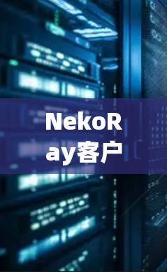 NekoRay客户端是一个基于NekoRay平台的移动应用，旨在为用户提供便捷的设备管理和服务。以下是关于NekoRay客户端的教程，帮助您轻松使用该应用