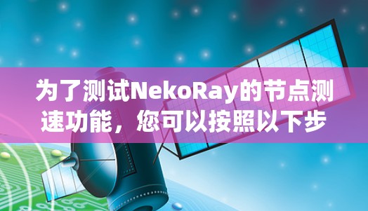 为了测试NekoRay的节点测速功能，您可以按照以下步骤操作