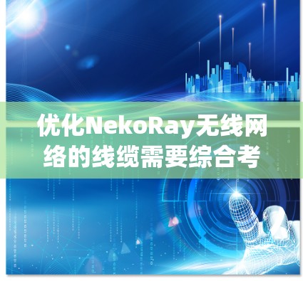 优化NekoRay无线网络的线缆需要综合考虑多个因素，以确保信号增强、稳定性高和覆盖范围广。以下是优化的关键步骤