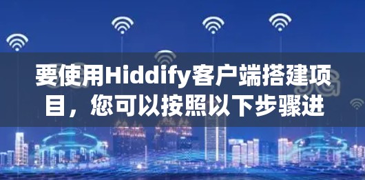 要使用Hiddify客户端搭建项目,您可以按照以下步骤进行
