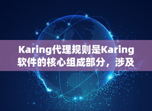 Karing代理规则是Karing软件的核心组成部分,涉及代理人的职责、权限、操作流程等。以下是对Karing代理规则的详细说明