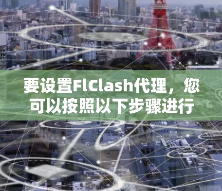 要设置FlClash代理,您可以按照以下步骤进行
