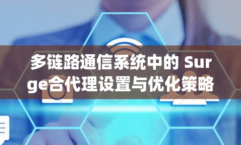 多链路通信系统中的 Surge合代理设置与优化策略 多链路通信系统中的 Surge合代理设置与优化策略