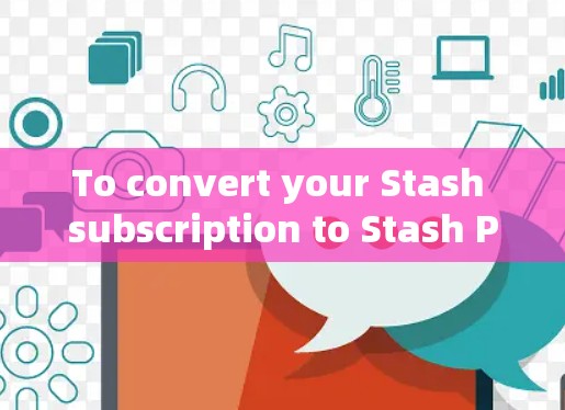 To convert your Stash subscription to Stash Pro,follow these organized steps:
