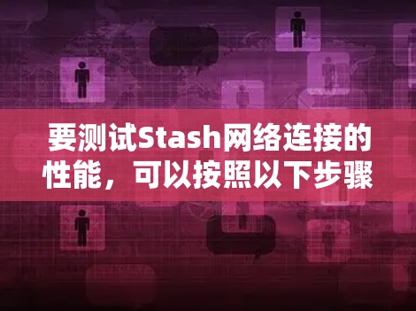 要测试Stash网络连接的性能,可以按照以下步骤进行