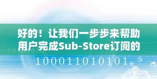 好的！让我们一步步来帮助用户完成Sub-Store订阅的更新。以下是一个清晰、有条理的步骤指南
