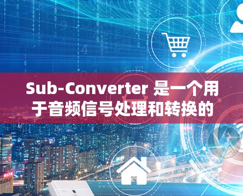 Sub-Converter 是一个用于音频信号处理和转换的工具,主要支持将音频信号从一个音频格式转换为另一个音频格式。以下是一些常见的 Sub-Converter 工具下载途径和功能说明