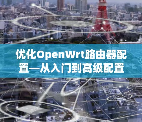 优化OpenWrt路由器配置—从入门到高级配置 优化OpenWrt路由器配置—从入门到高级配置