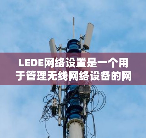 LEDE网络设置是一个用于管理无线网络设备的网络管理工具。以下是一个详细的网络设置步骤 LEDE网络设置是一个用于管理无线网络设备的网络管理工具。以下是一个详细的网络设置步骤