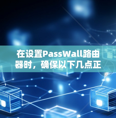 在设置PassWall路由器时,确保以下几点正确 在设置PassWall路由器时,确保以下几点正确