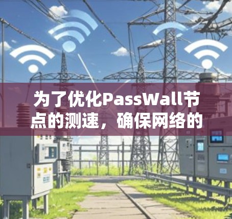 为了优化PassWall节点的测速，确保网络的安全性和高效性，可以按照以下步骤进行分析和优化