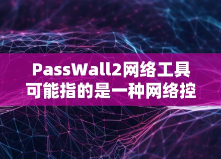 PassWall2网络工具可能指的是一种网络控制或安全软件,类似于PassWall。PassWall是一种流行的网络过滤和控制工具,主要用于网络控制、流量监控、防火墙设置和网络安全 PassWall2网络工具可能指的是一种网络控制或安全软件,类似于PassWall。PassWall是一种流行的网络过滤和控制工具,主要用于网络控制、流量监控、防火墙设置和网络安全