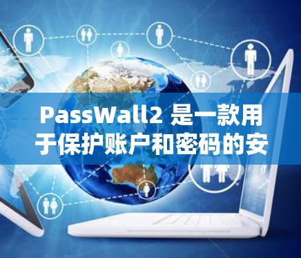 PassWall2 是一款用于保护账户和密码的安全软件，主要用于防止密码泄露和恶意软件的感染。如果你需要使用 PassWall2，以下是一些基本的使用指南