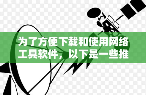 为了方便下载和使用网络工具软件,以下是一些推荐的工具分类,帮助你更好地选择和管理 为了方便下载和使用网络工具软件,以下是一些推荐的工具分类,帮助你更好地选择和管理