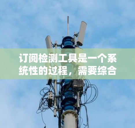 订阅检测工具是一个系统性的过程,需要综合考虑多个因素以确保最佳效果。以下是详细的步骤指南 订阅检测工具是一个系统性的过程,需要综合考虑多个因素以确保最佳效果。以下是详细的步骤指南