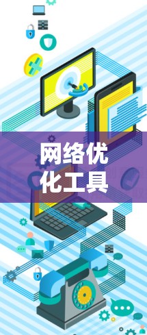 网络优化工具的最新版本通常会引入新的功能、优化算法以及增强的性能，以帮助用户更高效地管理网络流量和性能。以下是一些可能的网络优化工具及其最新版本的特点