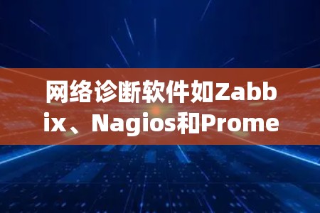 网络诊断软件如Zabbix、Nagios和Prometheus是监控网络设备状态的重要工具，尤其适合企业级网络管理。以下是对这些软件的详细介绍