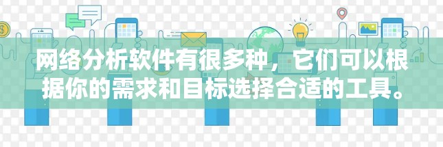 网络分析软件有很多种，它们可以根据你的需求和目标选择合适的工具。以下是一些常见的网络分析软件