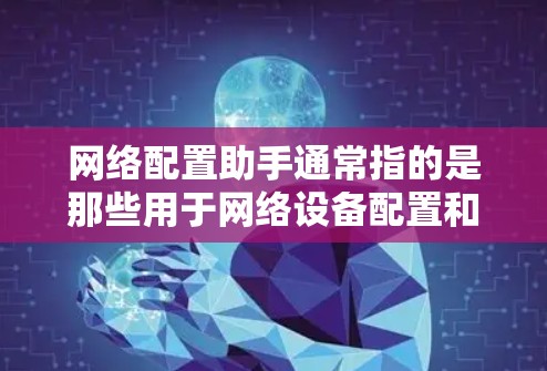 网络配置助手通常指的是那些用于网络设备配置和管理的工具。这些工具旨在帮助用户自动处理网络设备的配置,如路由器、交换机、防火墙等。以下是一些常见的网络配置助手及其功能 网络配置助手通常指的是那些用于网络设备配置和管理的工具。这些工具旨在帮助用户自动处理网络设备的配置,如路由器、交换机、防火墙等。以下是一些常见的网络配置助手及其功能