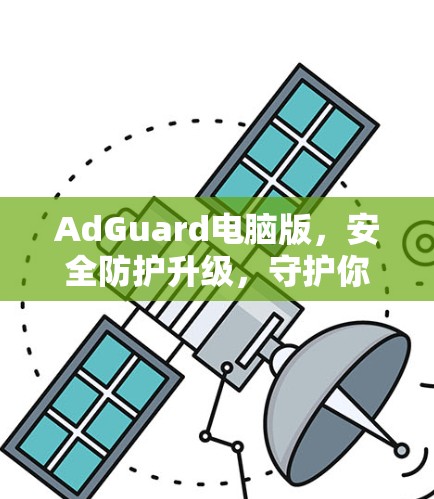 AdGuard电脑版,安全防护升级,守护你的计算机!
