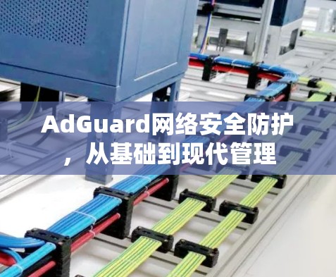 AdGuard网络安全防护,从基础到现代管理