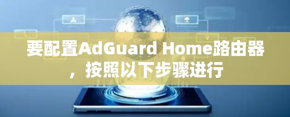 要配置AdGuard Home路由器,按照以下步骤进行