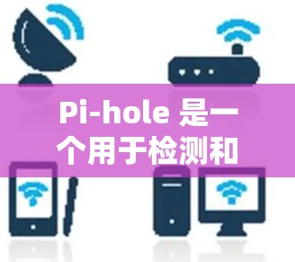 Pi-hole 是一个用于检测和监控网络潜在恶意软件的工具。它通过扫描网络来发现可能的恶意行为,包括文件脚本、恶意软件等。以下是一些基本的步骤来使用 Pi-hole
