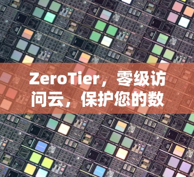 ZeroTier，零级访问云，保护您的数据与安全