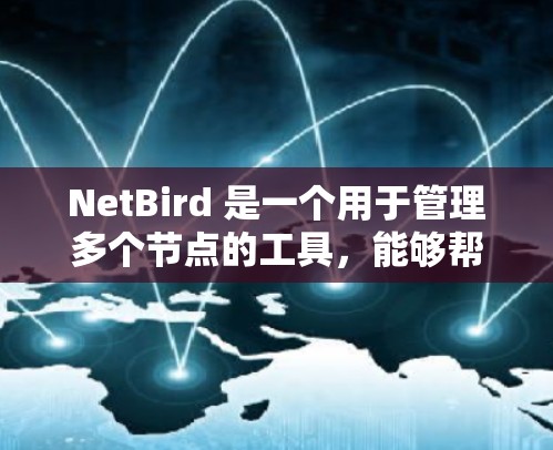 NetBird 是一个用于管理多个节点的工具，能够帮助你创建、管理并分析节点之间的关系和协作。以下是一些简要的步骤和建议，帮助你更好地使用 NetBird