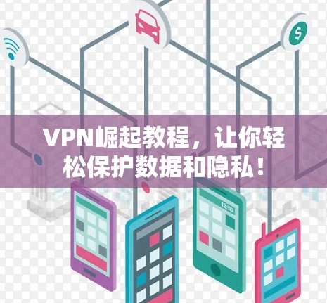 VPN崛起教程,让你轻松保护数据和隐私!