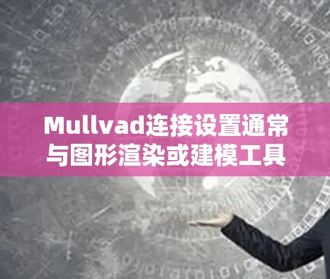 Mullvad连接设置通常与图形渲染或建模工具相关,具体设置步骤取决于具体的使用场景和目的。以下是一些建议,帮助你设置Mullvad连接 Mullvad连接设置通常与图形渲染或建模工具相关,具体设置步骤取决于具体的使用场景和目的。以下是一些建议,帮助你设置Mullvad连接