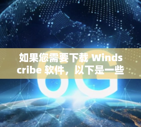 如果您需要下载 Windscribe 软件,以下是一些常见的情况和步骤