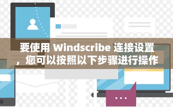 要使用 Windscribe 连接设置，您可以按照以下步骤进行操作