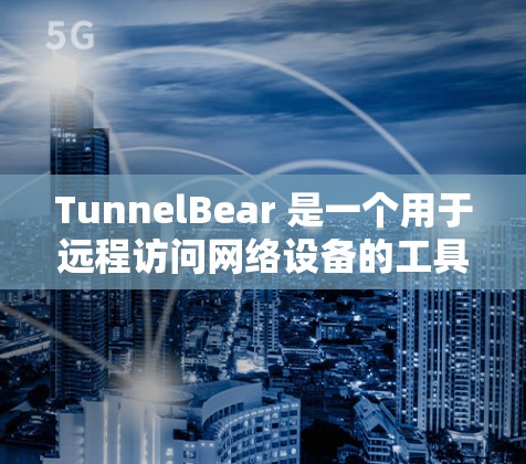 TunnelBear 是一个用于远程访问网络设备的工具,广泛应用于远程监控、配置和管理。以下是详细的步骤和方法