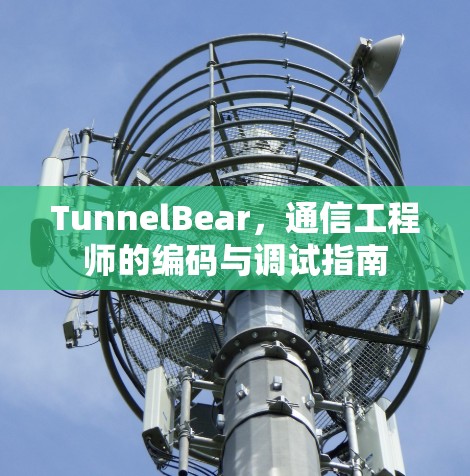 TunnelBear,通信工程师的编码与调试指南 TunnelBear,通信工程师的编码与调试指南