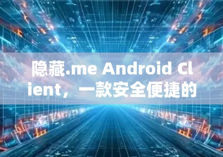 隐藏.me Android Client,一款安全便捷的通信客户端