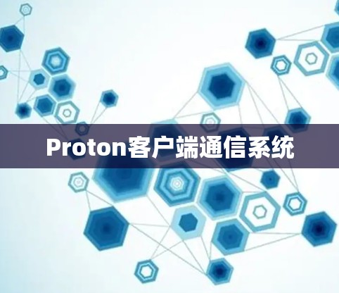 Proton客户端通信系统 Proton客户端通信系统