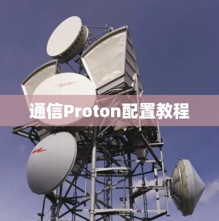 通信Proton配置教程 通信Proton配置教程