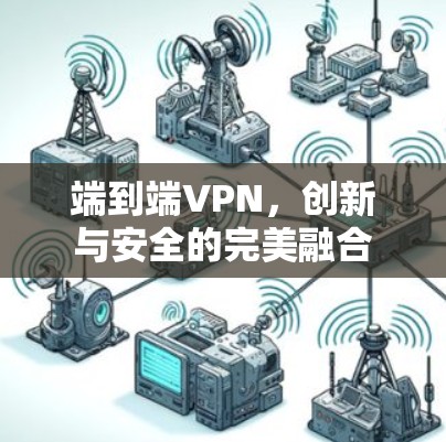 端到端VPN,创新与安全的完美融合 端到端VPN,创新与安全的完美融合
