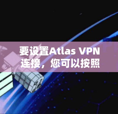 要设置Atlas VPN 连接,您可以按照以下步骤操作
