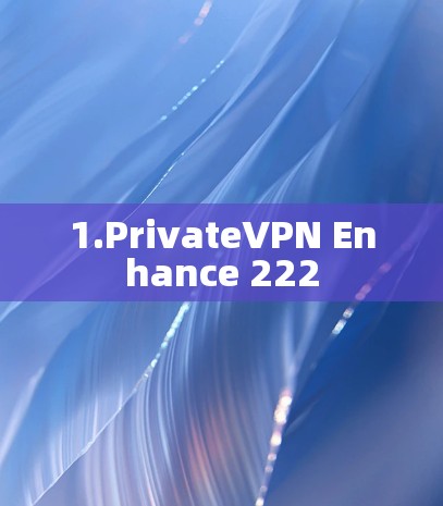1.PrivateVPN Enhance 222 1.PrivateVPN Enhance 222