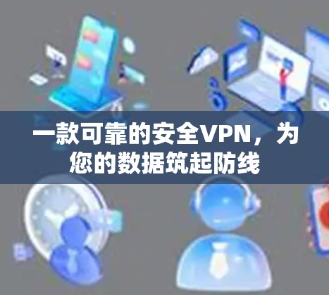 一款可靠的安全VPN,为您的数据筑起防线