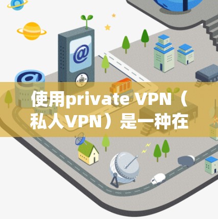 使用private VPN(私人VPN)是一种在互联网上保持隐私并访问互联网内容的技术。以下是使用private VPN的详细步骤 使用private VPN(私人VPN)是一种在互联网上保持隐私并访问互联网内容的技术。以下是使用private VPN的详细步骤