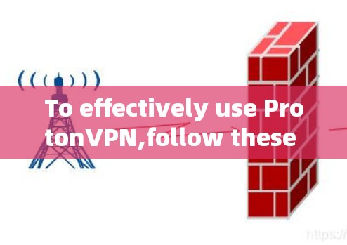 To effectively use ProtonVPN,follow these organized steps: