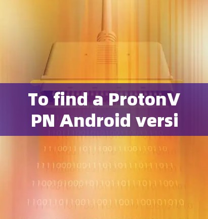 To find a ProtonVPN Android version,follow these steps: